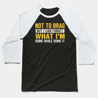 Not to brag but I can forget what I'm doing while doing it Baseball T-Shirt